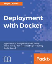 Deployment With Docker: Apply Continuous Integration Models, Deploy Applications Quicker, and Scale at Large by Putting Docker to Work cover