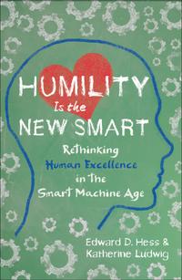 Humility Is the New Smart: Rethinking Human Excellence in the Smart Machine Age cover
