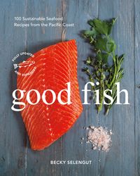 Good Fish: 100 Sustainable Seafood Recipes From the Pacific Coast cover