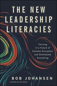 The New Leadership Literacies: Thriving in a Future of Extreme Disruption and Distributed Everything cover