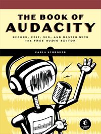 The Book of Audacity: Record, Edit, Mix, and Master With the Free Audio Editor cover