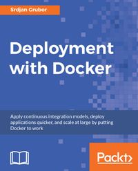 Deployment With Docker: Apply Continuous Integration Models, Deploy Applications Quicker, and Scale at Large by Putting Docker to Work cover