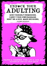 Unf#ck Your Adulting: Give Yourself Permission, Carry Your Own Baggage, Don't Be a Dick, Make Decisions, and Other Life Skills cover
