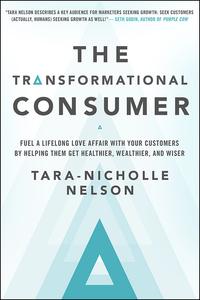 The Transformational Consumer: Fuel a Lifelong Love Affair With Your Customers by Helping Them Get Healthier, Wealthier, and Wiser cover