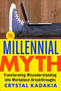 The Millennial Myth: Transforming Misunderstanding Into Workplace Breakthroughs cover