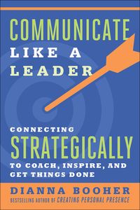 Communicate Like a Leader: Connecting Strategically to Coach, Inspire, and Get Things Done cover