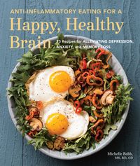 Anti-Inflammatory Eating for a Happy, Healthy Brain: 75 Recipes for Alleviating Depression, Anxiety, and Memory Loss cover