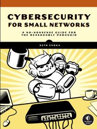 Cybersecurity for Small Networks: A No-Nonsense Guide for the Reasonably Paranoid cover